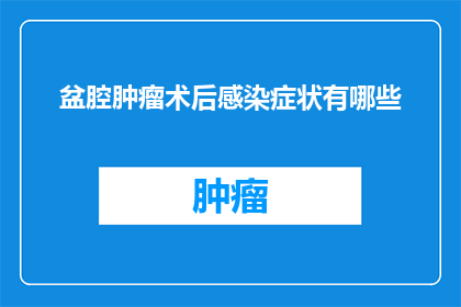 盆腔肿瘤术后感染症状有哪些(盆腔肿瘤术后感染症状有哪些？)
