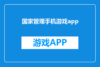 国家管理手机游戏app(国家管理手机游戏app：您是否了解其功能与重要性？)
