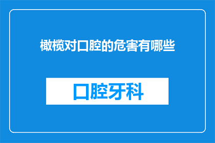 橄榄对口腔的危害有哪些(橄榄对口腔健康的潜在威胁有哪些？)