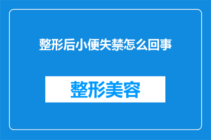 整形后小便失禁怎么回事(整形手术后小便失禁的原因是什么？)