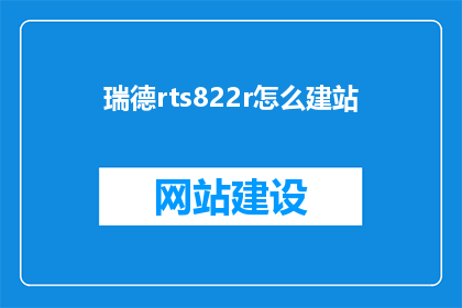 瑞德rts822r怎么建站(如何利用瑞德RTS822R搭建高效网站？)