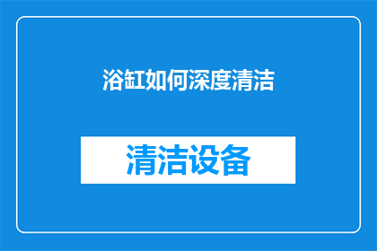 浴缸如何深度清洁(如何彻底清洁浴缸？深度清洁技巧大揭秘)