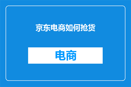 京东电商如何抢货(京东电商如何有效抢购商品？)