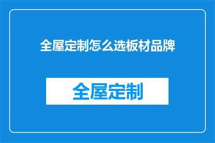 全屋定制怎么选板材品牌(如何挑选适合全屋定制的板材品牌？)