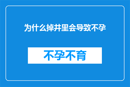 为什么掉井里会导致不孕(为什么掉入井中会导致不孕？这一疑问句类型的长标题，旨在探讨一个可能引起人们担忧的问题它不仅吸引读者的注意力，而且激发了对这一问题的好奇心和探索欲望通过提出这个问题，文章或讨论可能会深入探讨导致不孕的原因，以及如何预防和处理这种情况这样的标题能够引发广泛的关注和讨论，为相关话题提供更深入的了解)