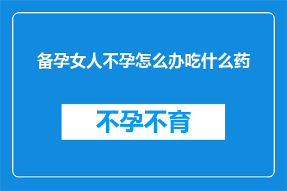 备孕女人不孕怎么办吃什么药(备孕期女性面临不孕问题时，应如何寻求帮助并选择合适的治疗方案？)