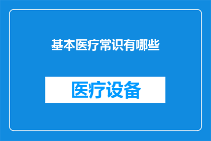 基本医疗常识有哪些(你了解的基本医疗常识有哪些？)