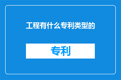 工程有什么专利类型的(工程领域中，有哪些专利类型是值得探索和研究的？)