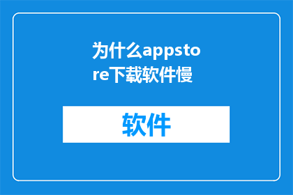 为什么appstore下载软件慢(为何在AppStore下载软件的速度如此缓慢？)