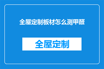 全屋定制板材怎么测甲醛(如何准确测量全屋定制板材中的甲醛含量？)