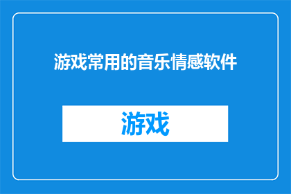 游戏常用的音乐情感软件(游戏情感共鸣：您是否了解那些能激发玩家情绪的音乐软件？)