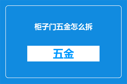 柜子门五金怎么拆(如何安全拆卸柜子门五金配件？)