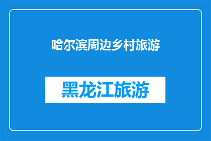 哈尔滨周边乡村旅游(哈尔滨周边乡村旅游：探索自然美景与乡土风情的完美结合？)
