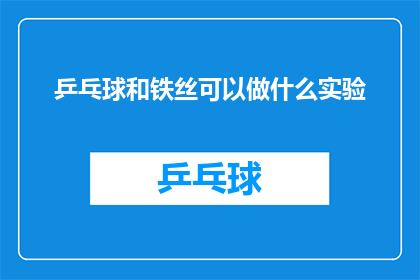 乒乓球和铁丝可以做什么实验(乒乓球和铁丝能进行哪些有趣的实验？)