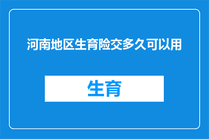 河南地区生育险交多久可以用(河南地区生育险缴纳期限问题：多久后可以使用？)