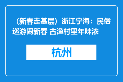 （新春走基层）浙江宁海：民俗巡游闹新春 古渔村里年味浓