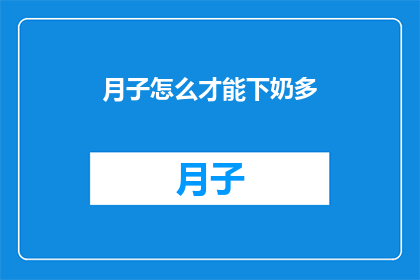 月子怎么才能下奶多(如何有效增加月子期间的奶水产量？)