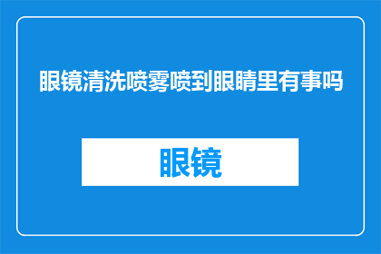眼镜清洗喷雾喷到眼睛里有事吗(使用眼镜清洗喷雾不慎喷入眼睛，是否会造成不良影响？)