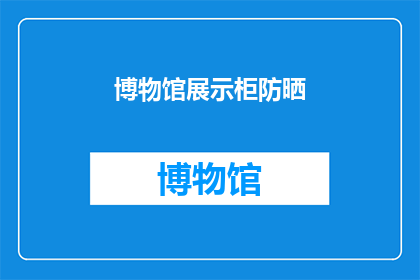 博物馆展示柜防晒(博物馆展示柜是否具备防晒功能？)