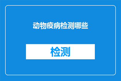 动物疫病检测哪些(动物疫病检测的范畴有哪些？)