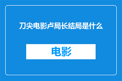 刀尖电影卢局长结局是什么(刀尖电影中卢局长的结局是什么？)