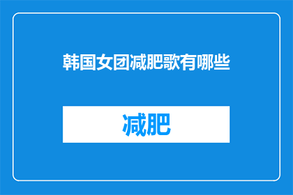 韩国女团减肥歌有哪些(探索韩国女团减肥歌曲：哪些曲目能激励你减重？)