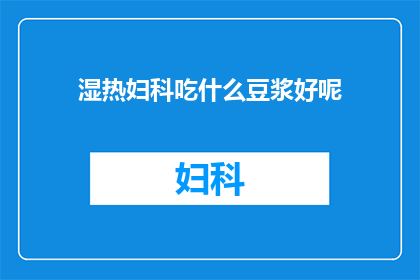 湿热妇科吃什么豆浆好呢(在湿热的妇科环境中，选择正确的豆浆类型对于保持健康至关重要那么，适合湿热妇科的女性饮用的豆浆有哪些呢？)