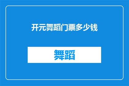 开元舞蹈门票多少钱(您是否好奇，开元舞蹈的门票价格是多少？)