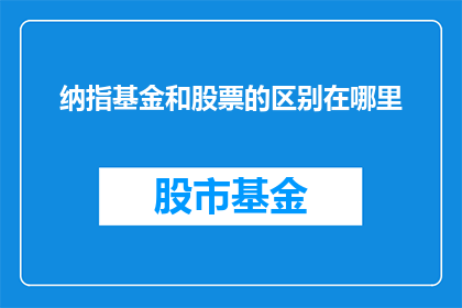 纳指基金和股票的区别在哪里(纳指基金与股票之间存在哪些显著差异？)