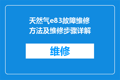 天然气e83故障维修方法及维修步骤详解(如何有效解决天然气E83故障？详细步骤与维修指南)