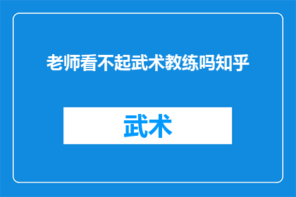 老师看不起武术教练吗知乎(老师是否轻视武术教练？在知乎上，这个问题引发了广泛的讨论和关注)