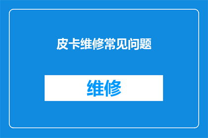 皮卡维修常见问题(皮卡维修常见难题：您是否了解这些常见问题？)