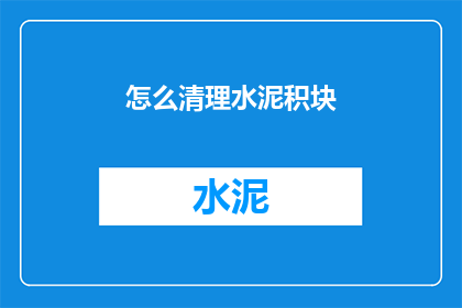 怎么清理水泥积块(如何有效清除水泥积块？)