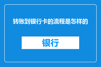 转账到银行卡的流程是怎样的(转账到银行卡的详细步骤是什么？)