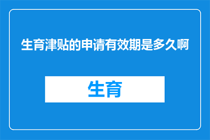 生育津贴的申请有效期是多久啊(生育津贴申请的有效期是多久？)