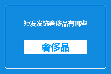 短发发饰奢侈品有哪些(哪些奢侈品品牌提供奢华的短发发饰？)