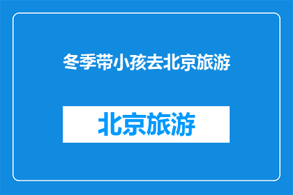 冬季带小孩去北京旅游(冬季带孩子去北京旅游，您是否已经规划好了行程？)