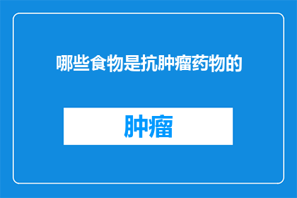 哪些食物是抗肿瘤药物的(哪些食物能作为抗肿瘤药物的辅助？)