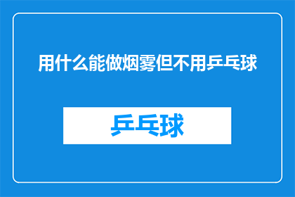 用什么能做烟雾但不用乒乓球(如何制作烟雾效果而不使用乒乓球？)