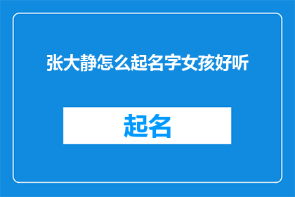 张大静怎么起名字女孩好听(如何为女孩起一个既悦耳又富有内涵的名字？)