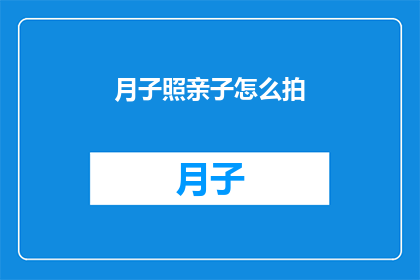 月子照亲子怎么拍(如何拍摄月子期间的亲子照？)