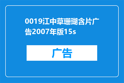 0019江中草珊瑚含片广告2007年版15s(江中草珊瑚含片广告2007年版：15秒的奇迹，是否真的存在？)