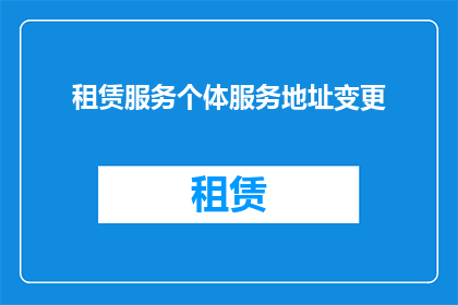 租赁服务个体服务地址变更(如何变更租赁服务个体的地址以适应新的需求？)