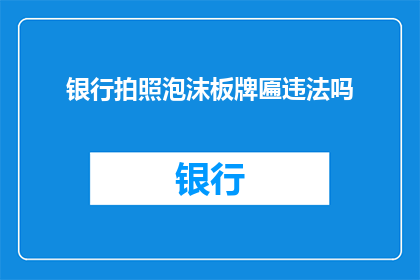 银行拍照泡沫板牌匾违法吗(银行使用泡沫板牌匾是否违反法律？)