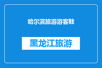 哈尔滨旅游游客鞋(哈尔滨旅游必备鞋款：您是否已经准备好迎接雪地的挑战？)