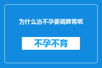 为什么治不孕要调脾胃呢(为什么在治疗不孕症时，医生会特别强调调理脾胃的重要性？)