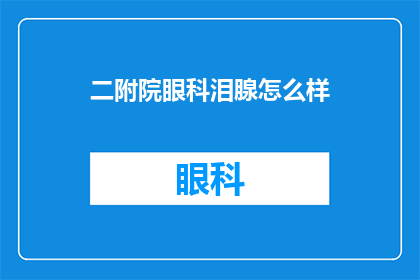 二附院眼科泪腺怎么样(二附院眼科的泪腺功能如何？)