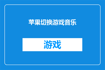 苹果切换游戏音乐(苹果设备如何切换游戏音乐？)