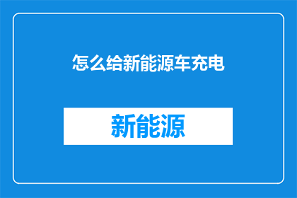 怎么给新能源车充电(新能源车充电难题：您知道如何为电动汽车正确充电吗？)