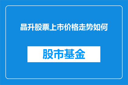 晶升股票上市价格走势如何(晶升股票上市后的价格走势表现如何？)